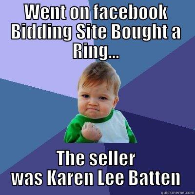 WENT ON FACEBOOK BIDDING SITE BOUGHT A RING... THE SELLER WAS KAREN LEE BATTEN Success Kid