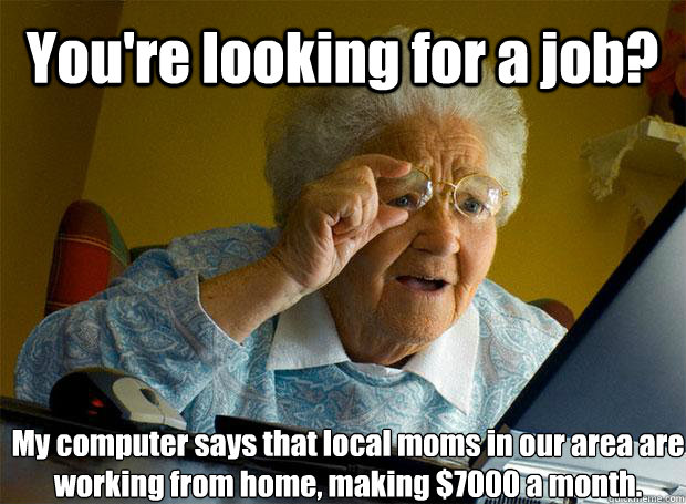 You're looking for a job? My computer says that local moms in our area are working from home, making $7000 a month.    Grandma finds the Internet