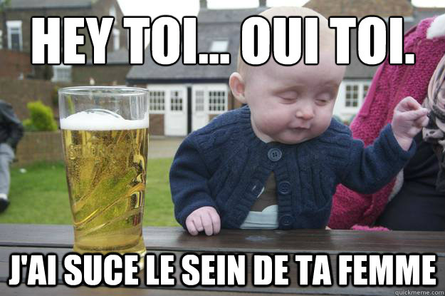 hey toi… oui toi. j'ai suce le sein de ta femme  drunk baby