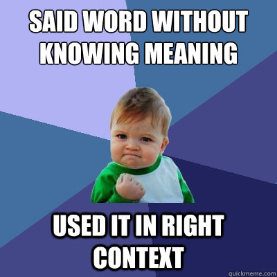 said word without knowing meaning used it in right context  Success Kid