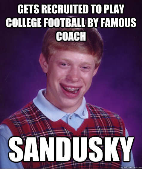 Gets recruited to play college football by famous coach Sandusky  Bad Luck Brian