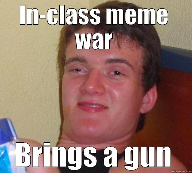 IN-CLASS MEME WAR BRINGS A GUN 10 Guy