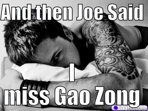 AND THEN JOE SAID  I MISS GAO ZONG Misc