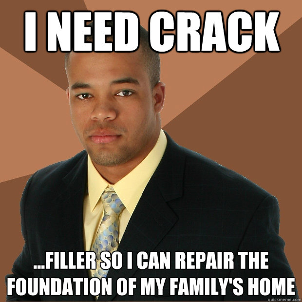 I need Crack ...filler so I can repair the foundation of my family's home  Successful Black Man