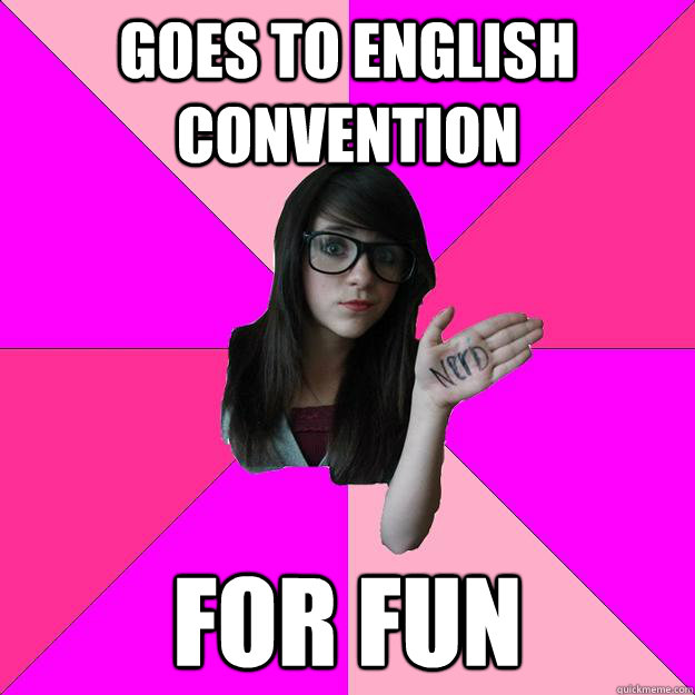 goes to english convention for fun  Idiot Nerd Girl