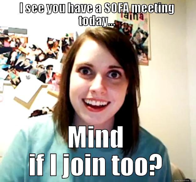 I SEE YOU HAVE A SOFA MEETING TODAY... MIND IF I JOIN TOO? Overly Attached Girlfriend