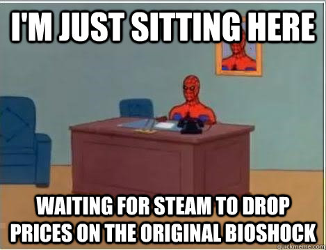 I'm just sitting here waiting for steam to drop prices on the original Bioshock  Spiderman Desk