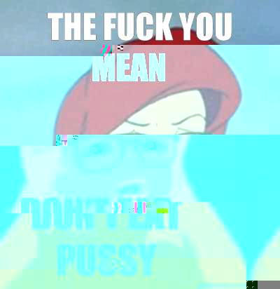 the fuck you mean  don't eat pussy   Hipster Ariel