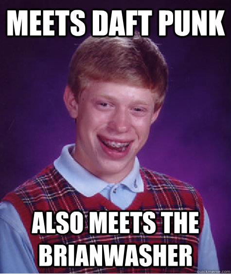 Meets Daft Punk Also meets the brianwasher  Bad Luck Brian