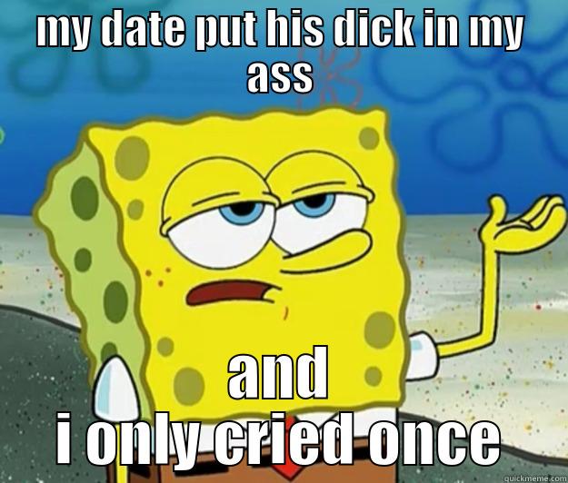 MY DATE PUT HIS DICK IN MY ASS AND I ONLY CRIED ONCE Tough Spongebob