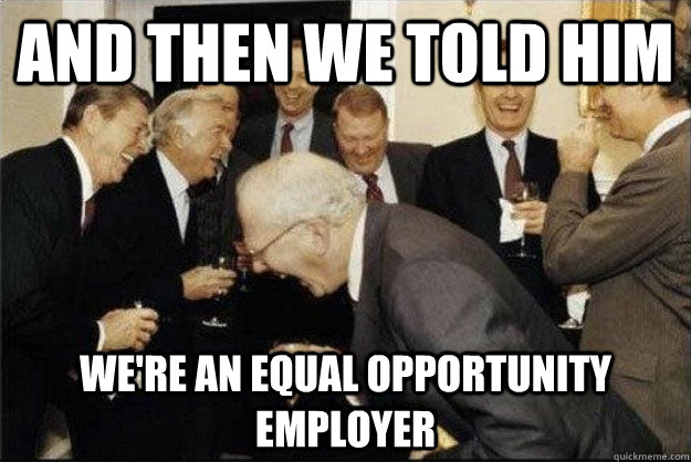 And then we told him We're an equal opportunity employer  Rich Old Men