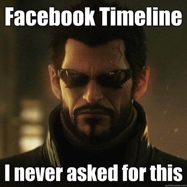 Facebook Timeline I never asked for this - Facebook Timeline I never asked for this  Adam Jensen