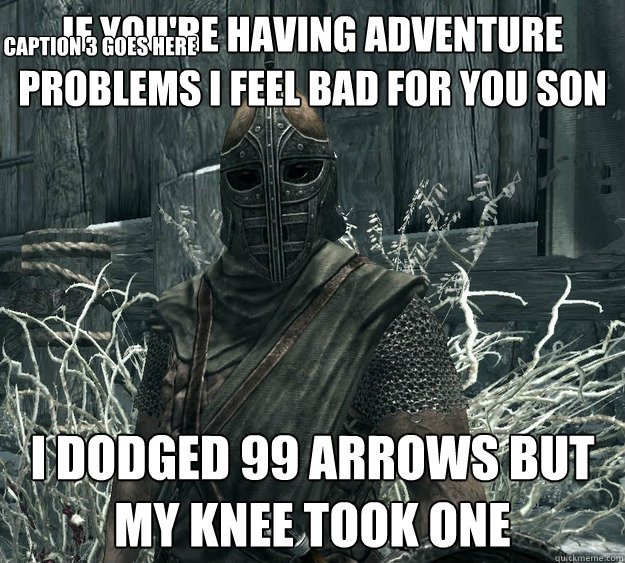 if you're having adventure problems I feel bad for you son I dodged 99 arrows but my knee took one Caption 3 goes here - if you're having adventure problems I feel bad for you son I dodged 99 arrows but my knee took one Caption 3 goes here  Skyrim Guard