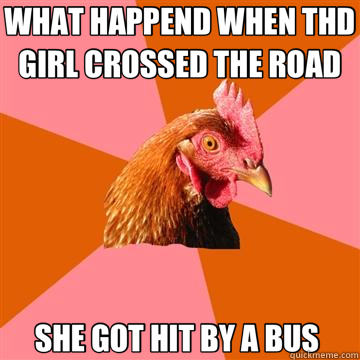 WHAT HAPPEND WHEN THD GIRL CROSSED THE ROAD SHE GOT HIT BY A BUS   Anti-Joke Chicken