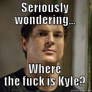 SERIOUSLY WONDERING... WHERE THE FUCK IS KYLE? Misc