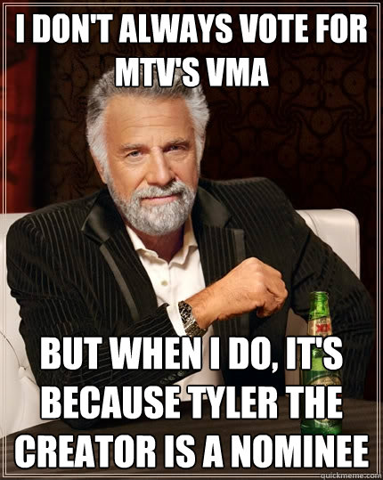 I DON'T ALWAYS VOTE FOR MTV'S VMA BUT WHEN I DO, IT'S BECAUSE TYLER THE CREATOR IS A NOMINEE  The Most Interesting Man In The World