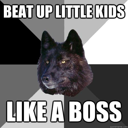 Beat up little kids like a boss  Sanity Wolf