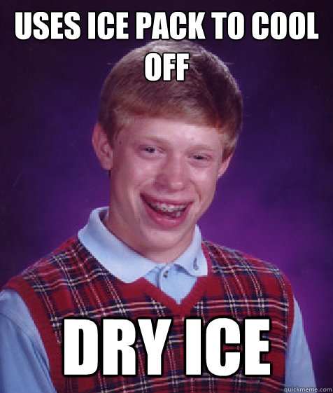 Uses ice pack to cool off dry ice  Bad Luck Brian