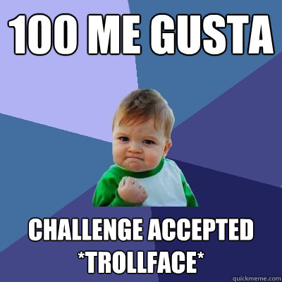 100 Me gusta challenge accepted
*trollface*  Success Kid