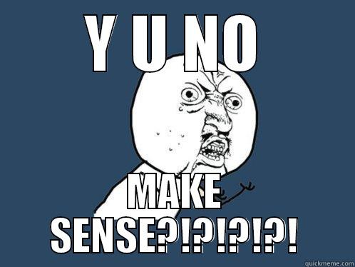 Y U NO MAKE SENSE?!?!?!?! Y U No