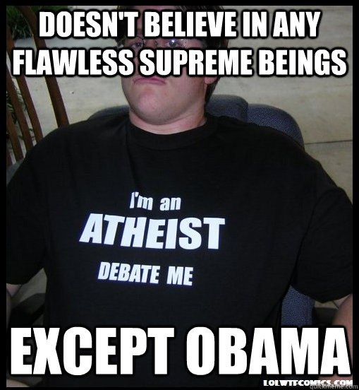 doesn't believe in any flawless supreme beings except obama  Scumbag Atheist