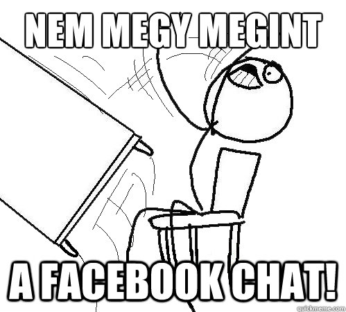 NEM MEGY MEGINT A FACEBOOK CHAT!  Flip A Table