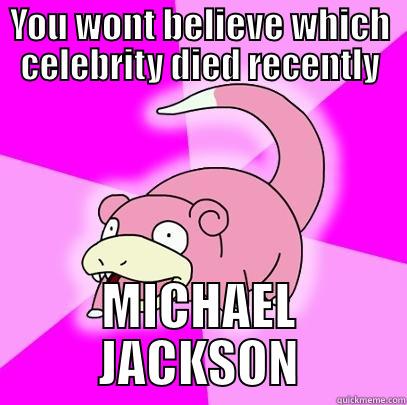 You wont believe which celebrity died recently... - YOU WONT BELIEVE WHICH CELEBRITY DIED RECENTLY MICHAEL JACKSON Slowpoke