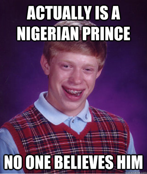 Actually is a nigerian prince no one believes him - Actually is a nigerian prince no one believes him  Bad Luck Brian