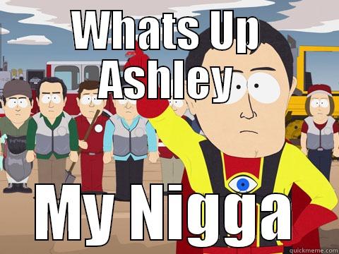 WHATS UP ASHLEY MY NIGGA Captain Hindsight