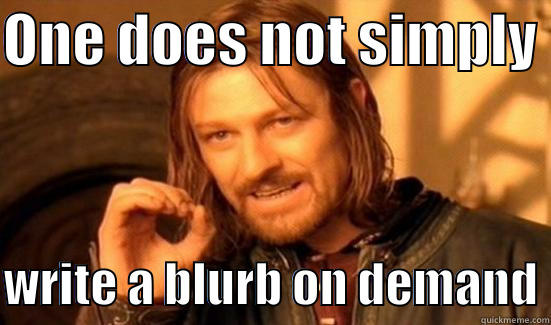 This is what I think of your reminders - ONE DOES NOT SIMPLY   WRITE A BLURB ON DEMAND Boromir
