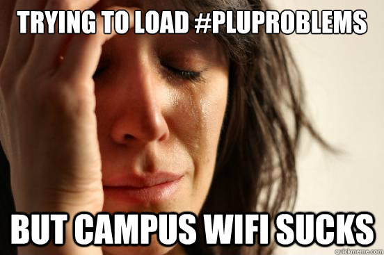 trying to load #pluproblems but campus wifi sucks - trying to load #pluproblems but campus wifi sucks  First World Problems