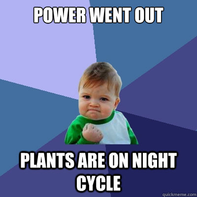 Power went out plants are on night cycle  Success Kid