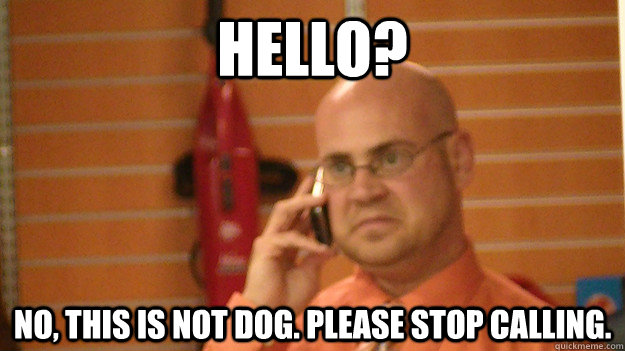 Hello? NO, this is NOT dog. Please stop calling. - Hello? NO, this is NOT dog. Please stop calling.  NotDog