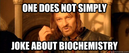 One does not simply Joke about Biochemistry - One does not simply Joke about Biochemistry  One Does Not Simply