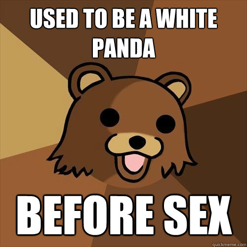 Used to be a white panda before sex
  Pedobear