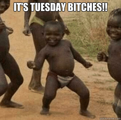 It's TUESDAY BITCHES!!   Third World Success Kid