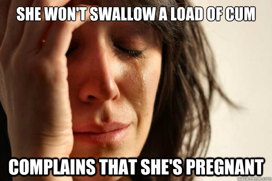 She won't Swallow a load of Cum complains That She's Pregnant  First World Problems