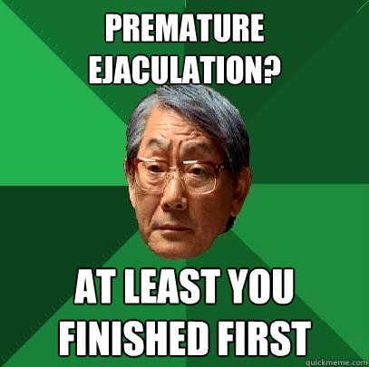 Premature ejaculation? At least you finished first  High Expectations Asian Father