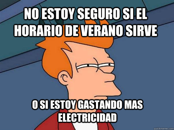 no estoy seguro si el horario de verano sirve o si estoy gastando mas electricidad  Futurama Fry