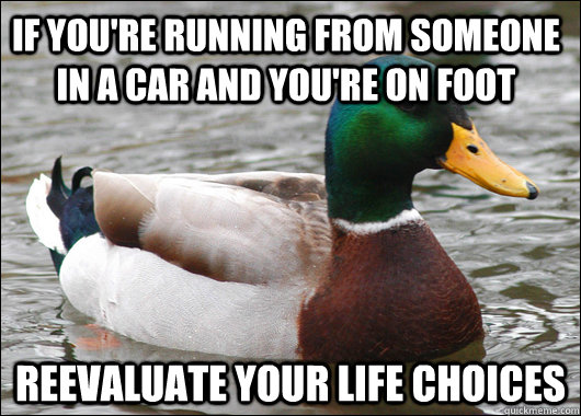 If you're running from someone in a car and you're on foot Reevaluate your life choices - If you're running from someone in a car and you're on foot Reevaluate your life choices  Actual Advice Mallard