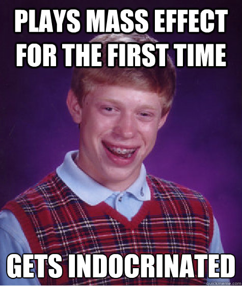 Plays Mass Effect for the first time gets indocrinated  Bad Luck Brian