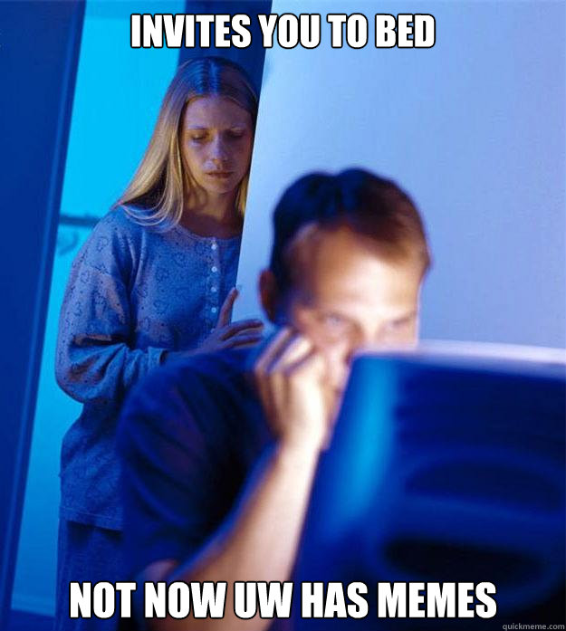 invites you to bed not now uw has memes - invites you to bed not now uw has memes  Redditors Wife