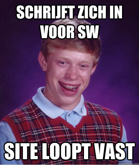 schrijft zich in voor SW site loopt vast  Bad Luck Brian