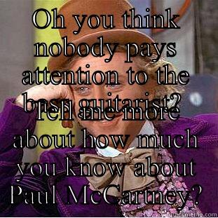 OH YOU THINK NOBODY PAYS ATTENTION TO THE BASS GUITARIST?  TELL ME MORE ABOUT HOW MUCH YOU KNOW ABOUT PAUL MCCARTNEY? Condescending Wonka