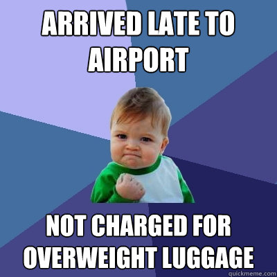 arrived late to airport not charged for overweight luggage - arrived late to airport not charged for overweight luggage  Success Kid