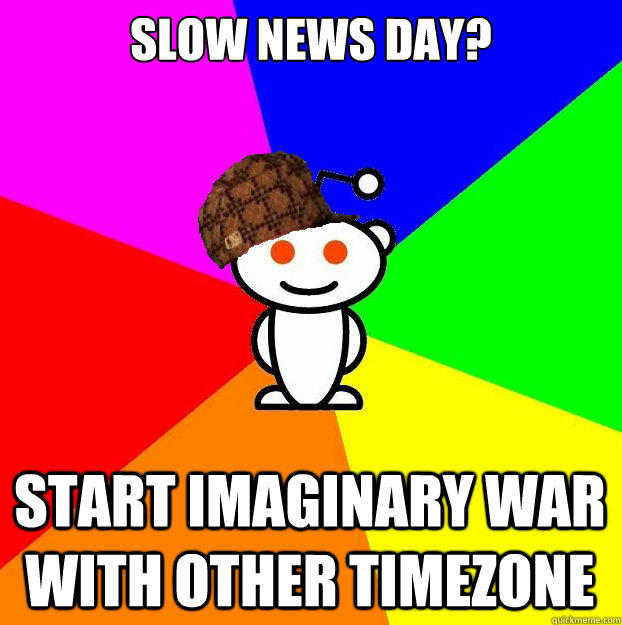 slow news day? start imaginary war with other timezone  