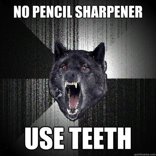 No pencil sharpener use teeth - No pencil sharpener use teeth  Insanity Wolf