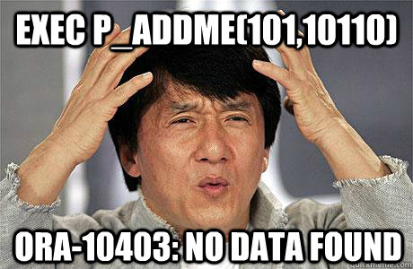 exec p_addme(101,10110) ORA-10403: no data found - exec p_addme(101,10110) ORA-10403: no data found  EPIC JACKIE CHAN