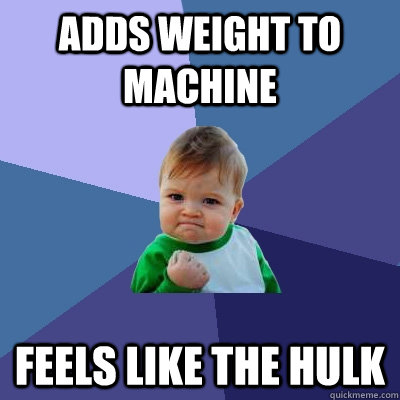 Adds weight to machine feels like the hulk - Adds weight to machine feels like the hulk  Success Kid