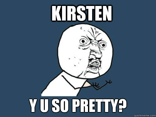 KIRSTEN y u so pretty?  Y U No